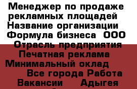 Менеджер по продаже рекламных площадей › Название организации ­ Формула бизнеса, ООО › Отрасль предприятия ­ Печатная реклама › Минимальный оклад ­ 25 000 - Все города Работа » Вакансии   . Адыгея респ.,Адыгейск г.